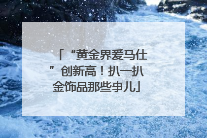 “黄金界爱马仕”创新高！扒一扒金饰品那些事儿