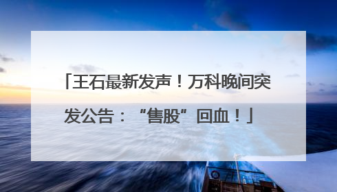 王石最新发声！万科晚间突发公告：“售股”回血！