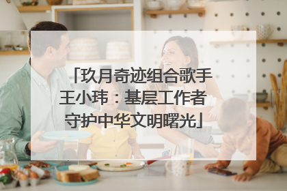 玖月奇迹组合歌手王小玮：基层工作者守护中华文明曙光