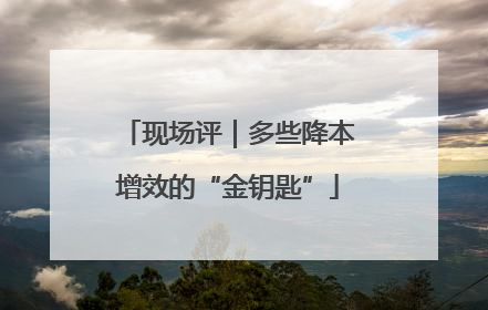 现场评｜多些降本增效的“金钥匙”