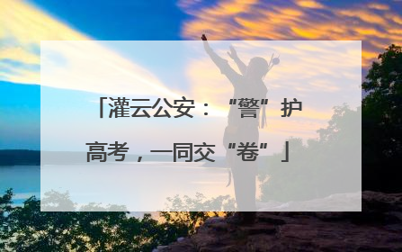 灌云公安：“警”护高考，一同交“卷”