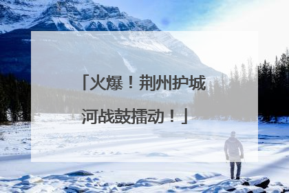 火爆！荆州护城河战鼓擂动！