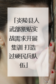 炎陵县人武部紧贴实战需求开展集训 打造过硬民兵队伍