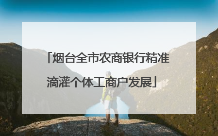烟台全市农商银行精准滴灌个体工商户发展