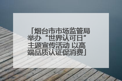 烟台市市场监管局举办“世界认可日”主题宣传活动 以高端品质认证促消费