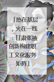 热在基层，火在一线：甘肃张掖创新构建职工文化服务矩阵