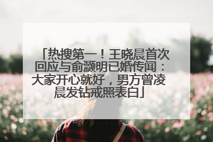 热搜第一！王晓晨首次回应与俞灏明已婚传闻：大家开心就好，男方曾凌晨发钻戒照表白