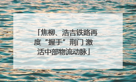 焦柳、浩吉铁路再度“握手”荆门 激活中部物流动脉