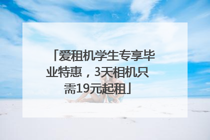 爱租机学生专享毕业特惠，3天相机只需19元起租