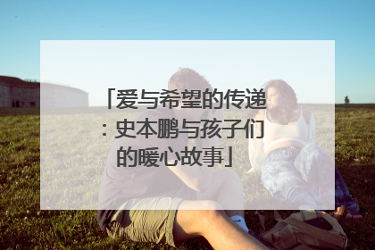 爱与希望的传递：史本鹏与孩子们的暖心故事
