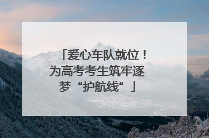 爱心车队就位！为高考考生筑牢逐梦“护航线”