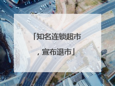 知名连锁超市，宣布退市