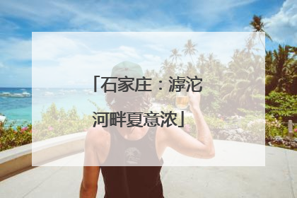 石家庄：滹沱河畔夏意浓