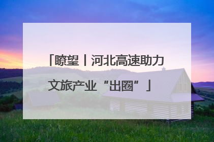 瞭望丨河北高速助力文旅产业“出圈”