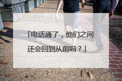 电话通了，他们之间还会回到从前吗？