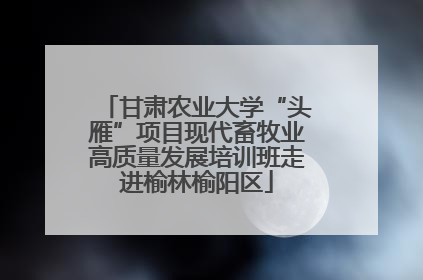 甘肃农业大学“头雁”项目现代畜牧业高质量发展培训班走进榆林榆阳区
