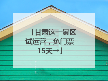 甘肃这一景区试运营，免门票15天→