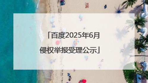 百度2025年6月侵权举报受理公示