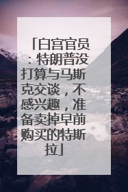白宫官员：特朗普没打算与马斯克交谈，不感兴趣，准备卖掉早前购买的特斯拉