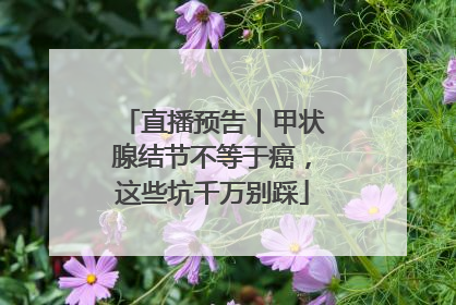 直播预告｜甲状腺结节不等于癌，这些坑千万别踩