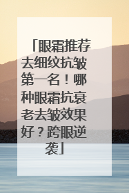 眼霜推荐去细纹抗皱第一名！哪种眼霜抗衰老去皱效果好？跨眼逆袭