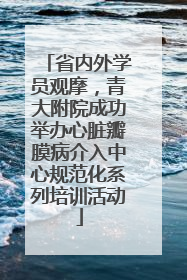 省内外学员观摩，青大附院成功举办心脏瓣膜病介入中心规范化系列培训活动