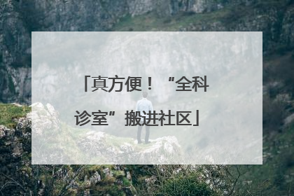 真方便！“全科诊室”搬进社区