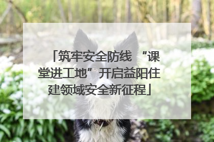 筑牢安全防线 “课堂进工地”开启益阳住建领域安全新征程