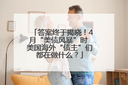答案终于揭晓！4月“美债风暴”时 美国海外“债主”们都在做什么？