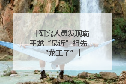 研究人员发现霸王龙“最近”祖先“龙王子”