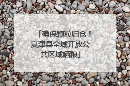 确保颗粒归仓！夏津县全域开放公共区域晒粮