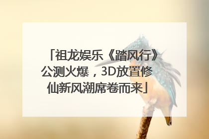 祖龙娱乐《踏风行》公测火爆，3D放置修仙新风潮席卷而来