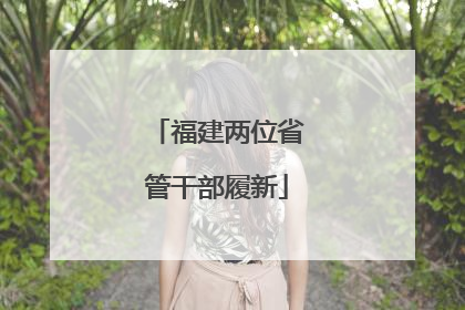 福建两位省管干部履新