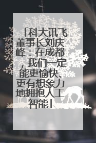 科大讯飞董事长刘庆峰：在成都，我们一定能更愉快、更有想象力地拥抱人工智能