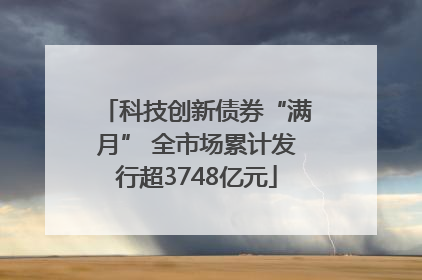 科技创新债券“满月” 全市场累计发行超3748亿元
