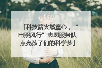 科技薪火燃童心，“电照风行”志愿服务队点亮孩子们的科学梦