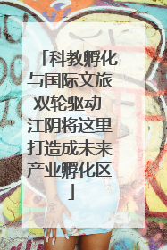 科教孵化与国际文旅双轮驱动 江阴将这里打造成未来产业孵化区