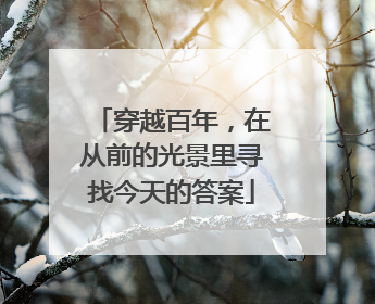 穿越百年，在从前的光景里寻找今天的答案