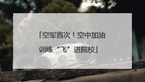 空军首次！空中加油训练“飞”进院校