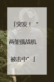 突发！“两架俄战机被击中”