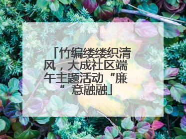 竹编缕缕织清风，大成社区端午主题活动“廉”意融融
