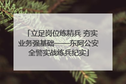 立足岗位练精兵 夯实业务强基础——东阿公安全警实战练兵纪实