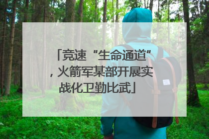 竞速“生命通道”，火箭军某部开展实战化卫勤比武