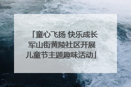 童心飞扬 快乐成长 军山街黄陵社区开展儿童节主题趣味活动