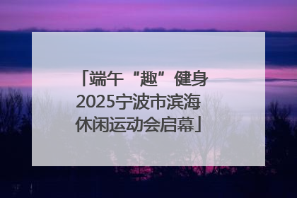 端午“趣”健身 2025宁波市滨海休闲运动会启幕