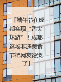 端午节在成都实现“舌尖环游”！成都这场非遗美食节把网友馋哭了