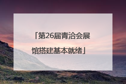 第26届青洽会展馆搭建基本就绪