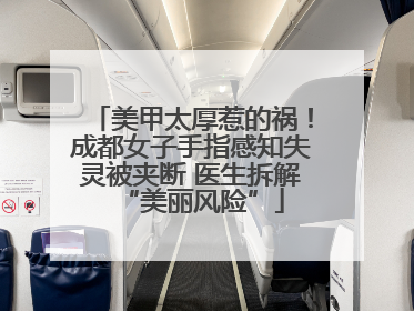 美甲太厚惹的祸！成都女子手指感知失灵被夹断 医生拆解“美丽风险”