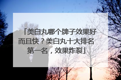 美白丸哪个牌子效果好而且快？美白丸十大排名第一名，效果炸裂
