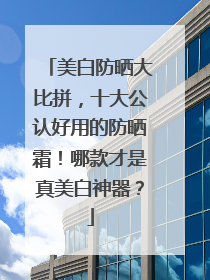 美白防晒大比拼，十大公认好用的防晒霜！哪款才是真美白神器？
